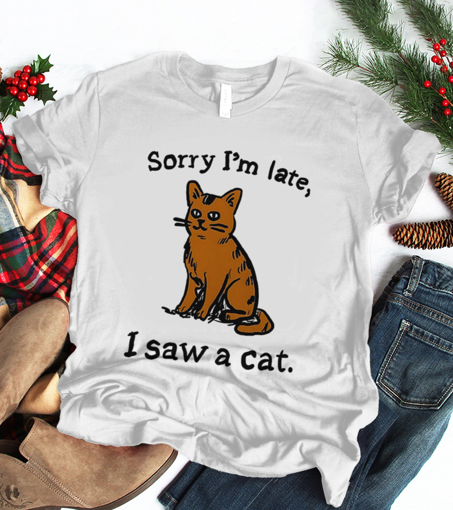 Sorry I'm Late I Saw A Cat Cute Funny Cat Lover's Phrase T-Shirt