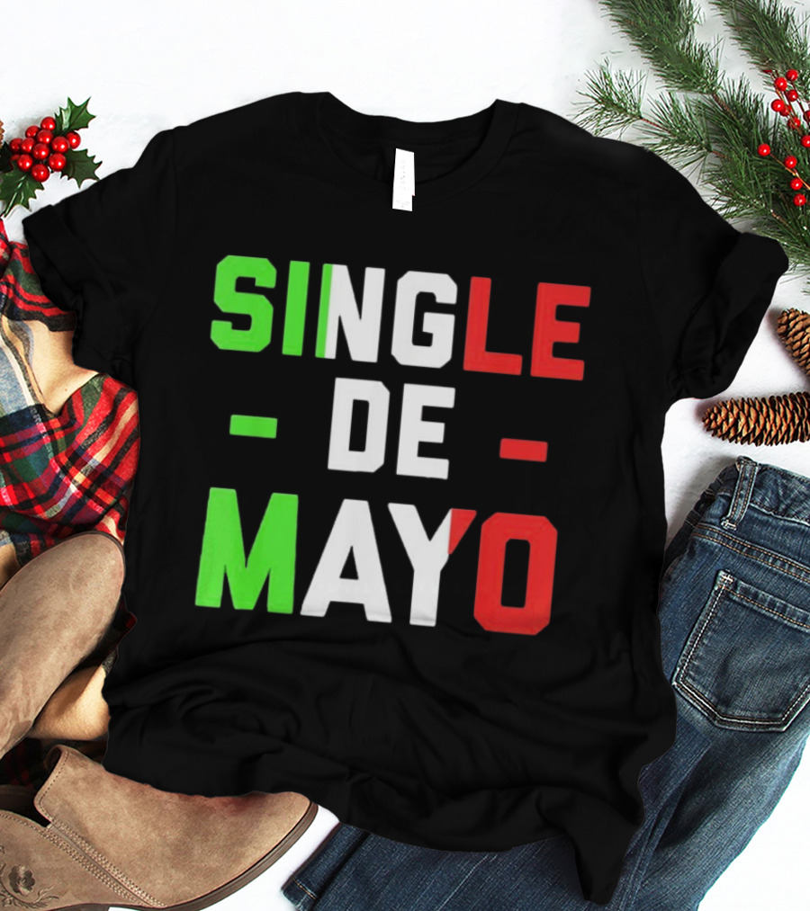 Single De Mayo Mexican Flag Colors Cinco De Mayo Humor T-Shirt