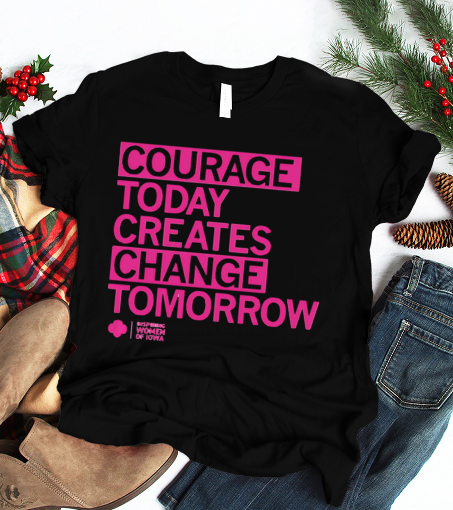 Courage Today Creates Change Tomorrow Girl Scouts Of Iowa T-Shirt
