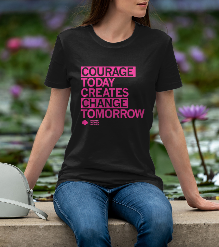 Courage Today Creates Change Tomorrow Girl Scouts Of Iowa T-Shirt