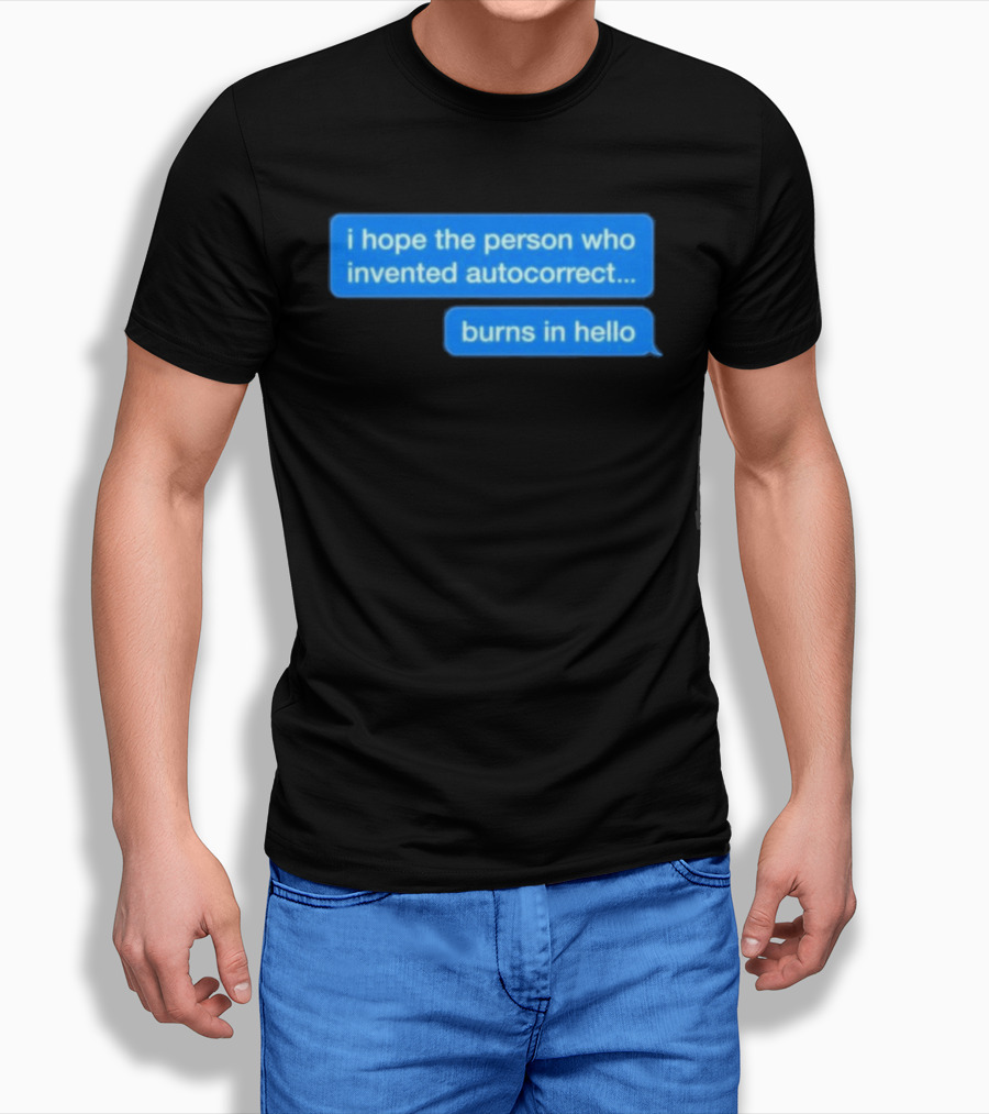I Hope The Person Who Invented Autocorrect Burns In Hello T-Shirt