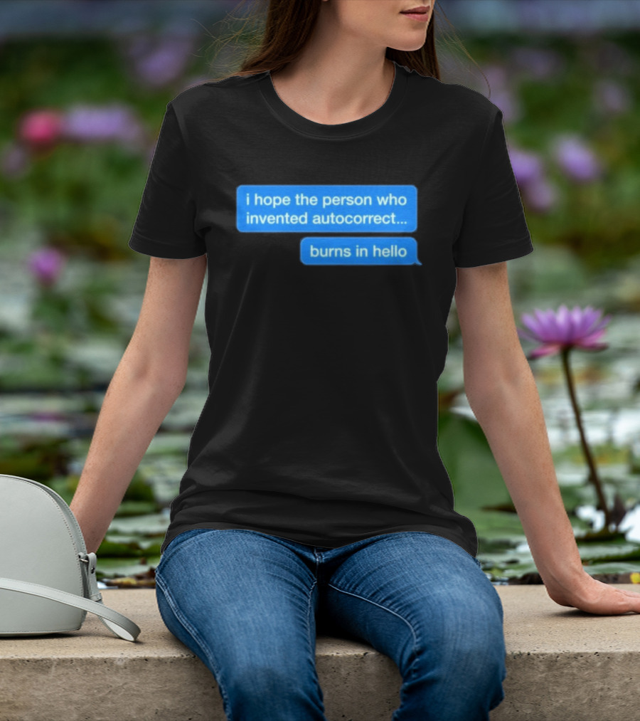 I Hope The Person Who Invented Autocorrect Burns In Hello T-Shirt