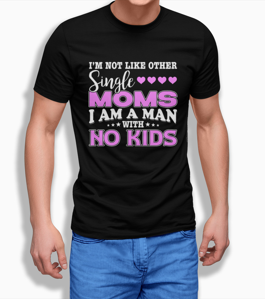 I'm Not Like Other Single Moms I Am A Man With No Kids T-Shirt