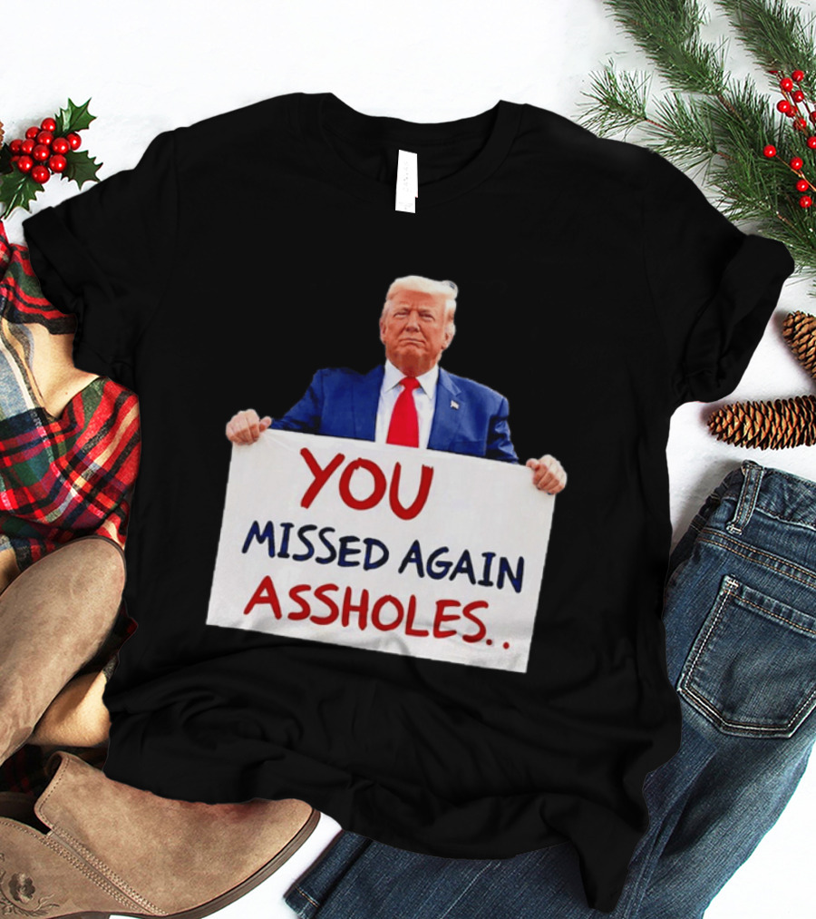 You Missed Again Assholes Trump Sign T-Shirt