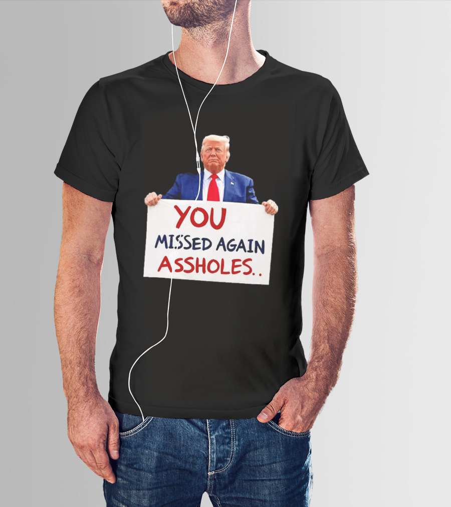 You Missed Again Assholes Trump Sign T-Shirt