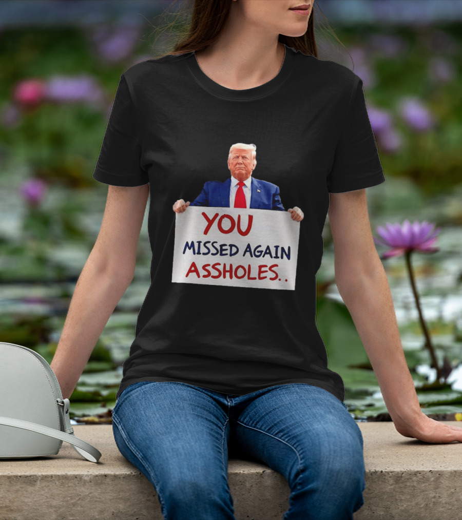 You Missed Again Assholes Trump Sign T-Shirt