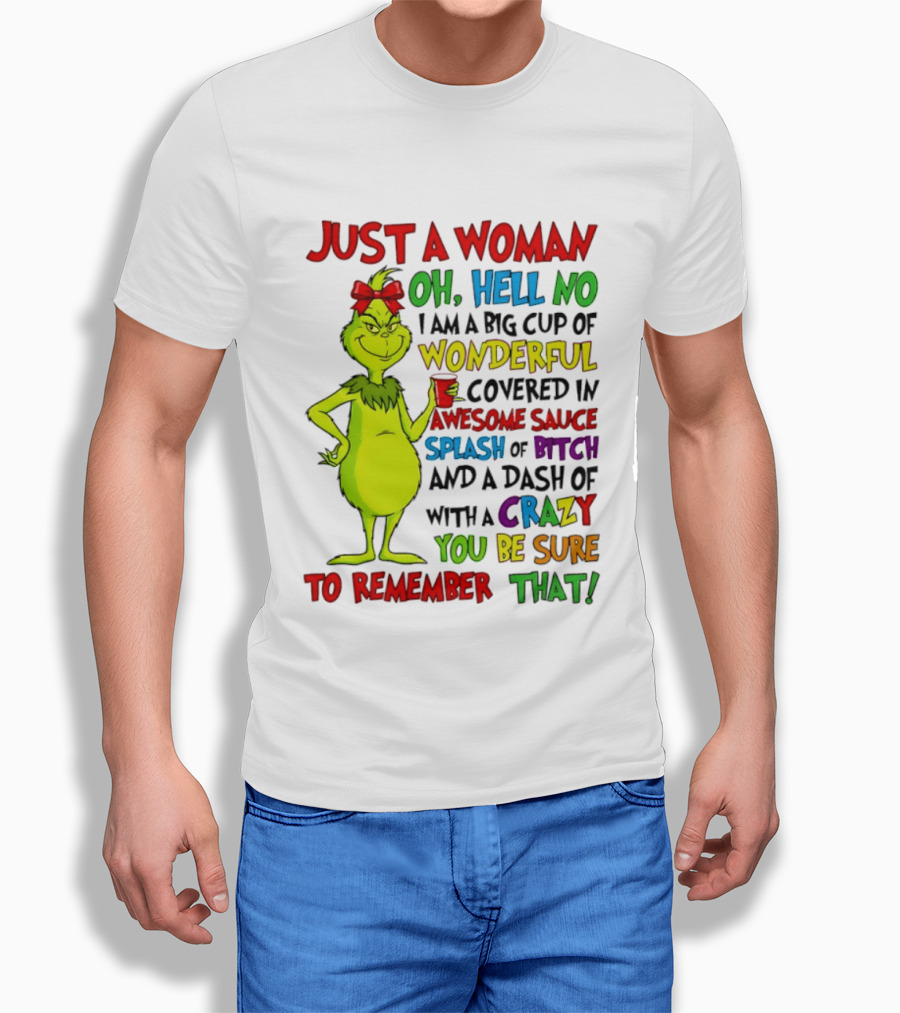 Grinch Just A Woman Oh Hell No I Am A Big Cup Of Wonderful Covered In Awesome Sauce Splash Of Bitch Dash Of Crazy Be Sure To Remember That T-Shirt