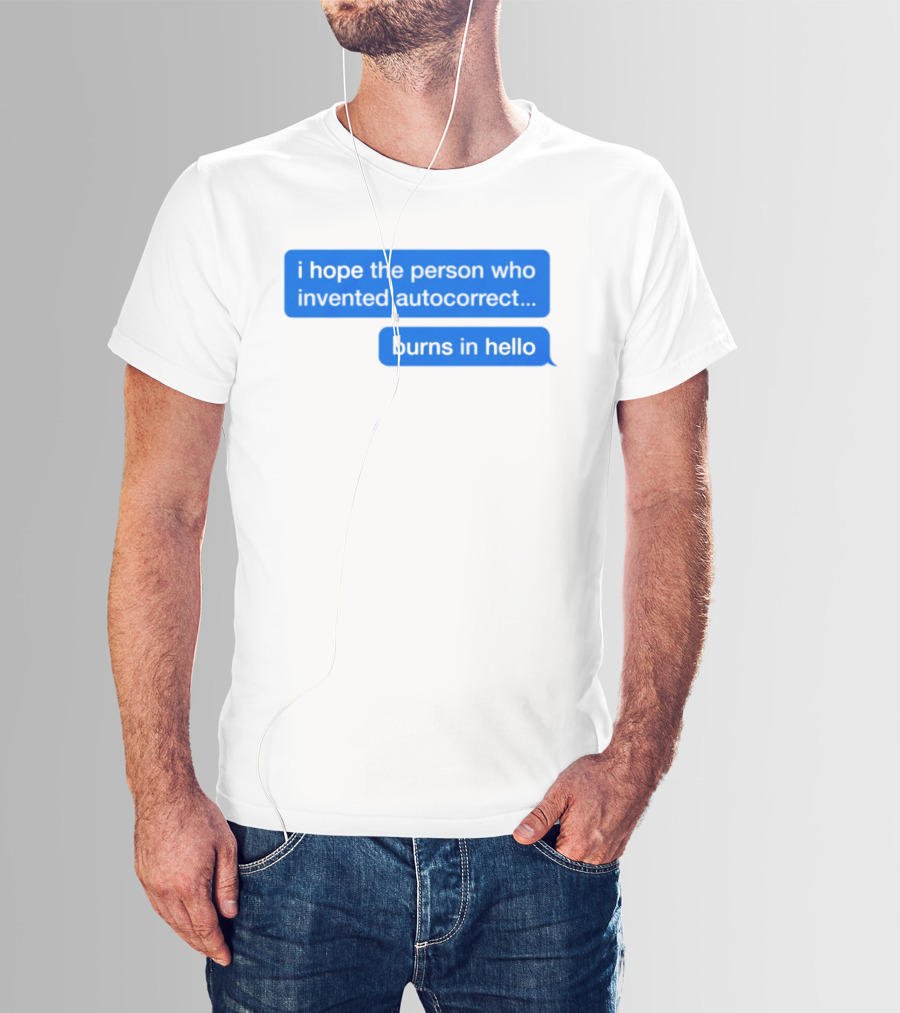 I Hope The Person Who Invented Autocorrect Burns In Hello T-Shirt