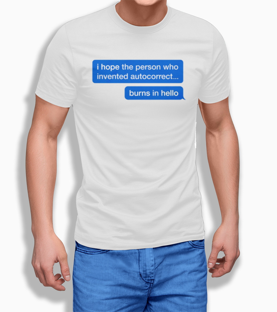 I Hope The Person Who Invented Autocorrect Burns In Hello T-Shirt