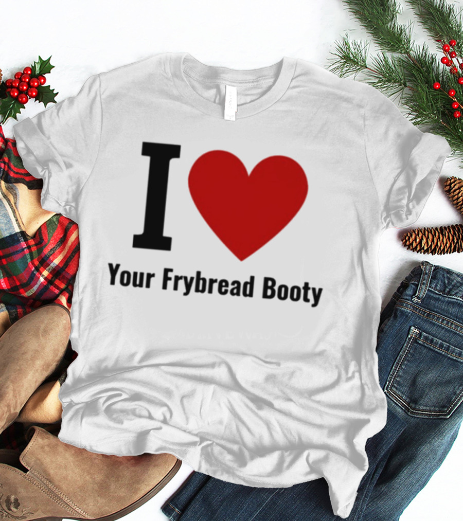 I Love Your Frybread Booty T-Shirt