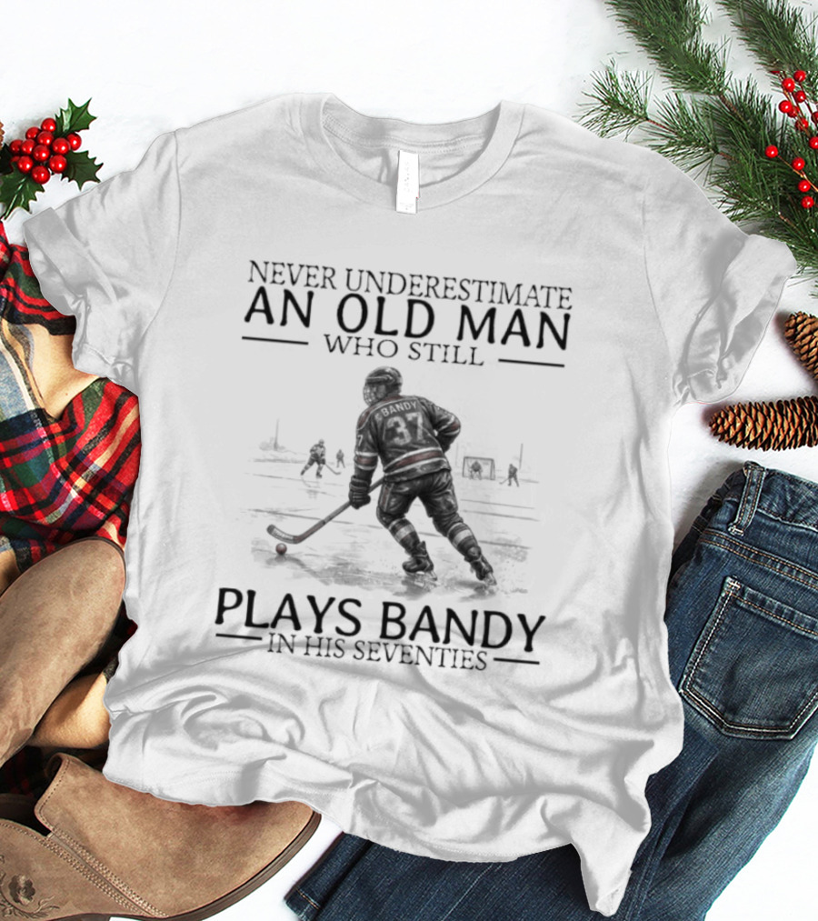 Never Underestimate An Old Man Who Still Plays Bandy In His Seventies T-Shirt