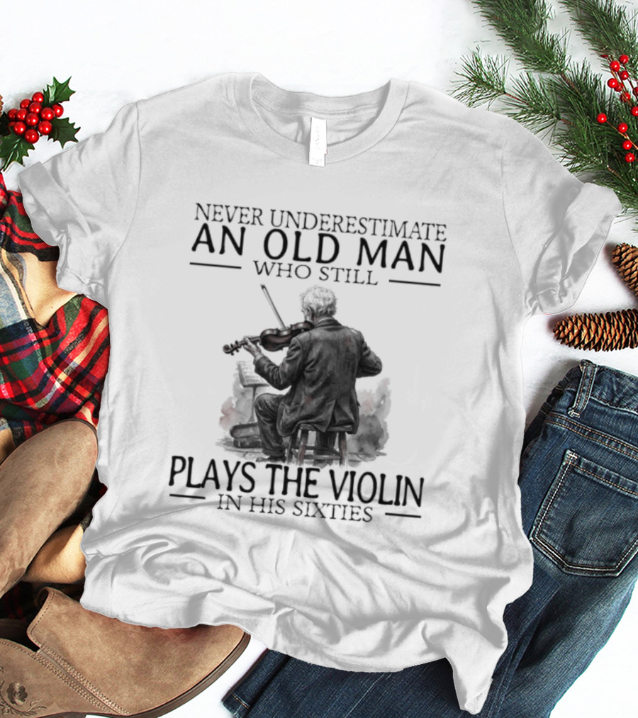 Never Underestimate An Old Man Who Still Plays The Violin In His Sixties T-Shirt