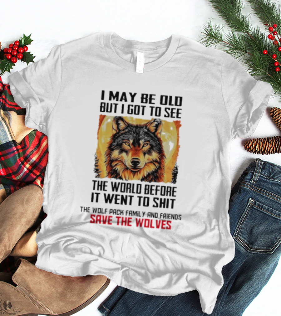 I May Be Old But I Got To See The World Before It Went To Shit Wolf Pack Family And Friends Save The Wolves T-Shirt