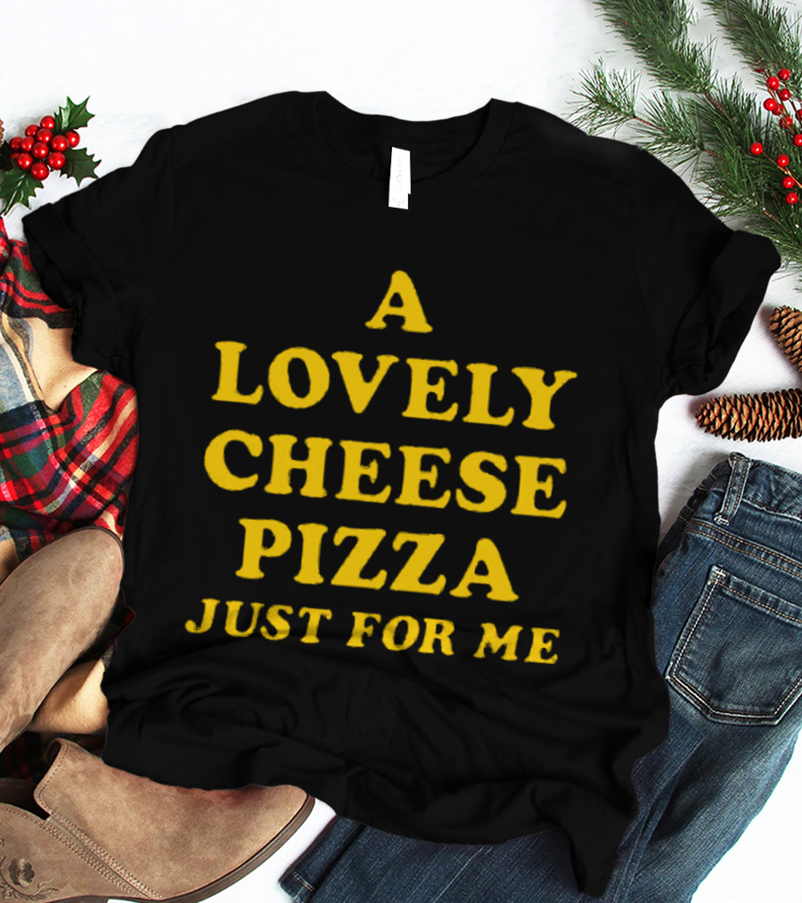 A Lovely Cheese Pizza Just For Me Pizza Lovers Delight T-Shirt