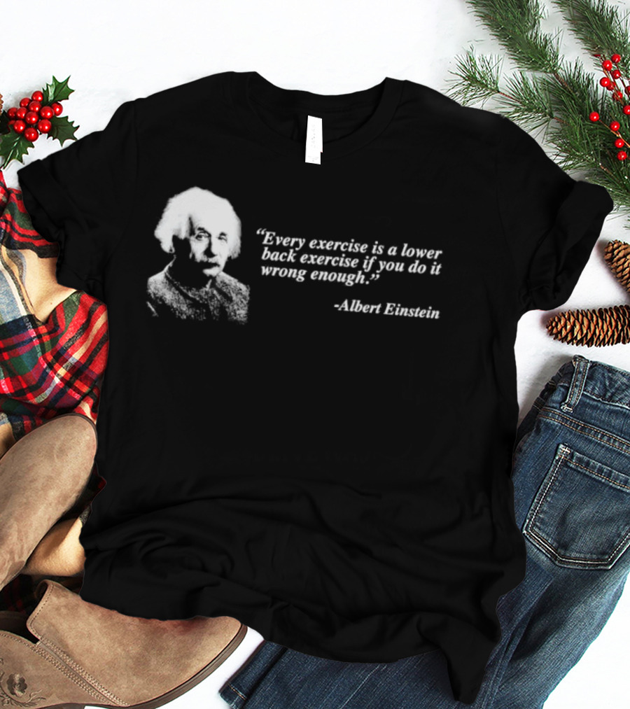 Albert Einstein Every Exercise Is A Lower Back Exercise If You Do It Wrong Enough T-Shirt