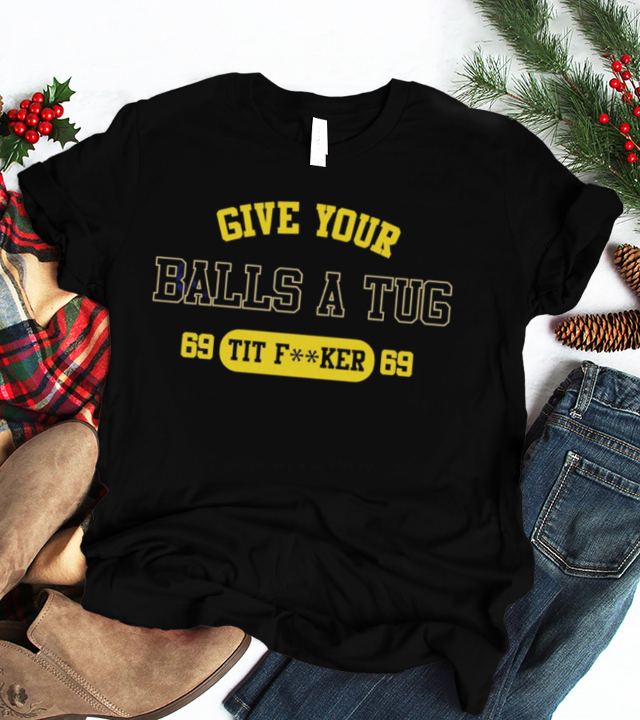 Give Your Balls A Tug 69 Tit F<strong></strong>r 69 T-Shirt