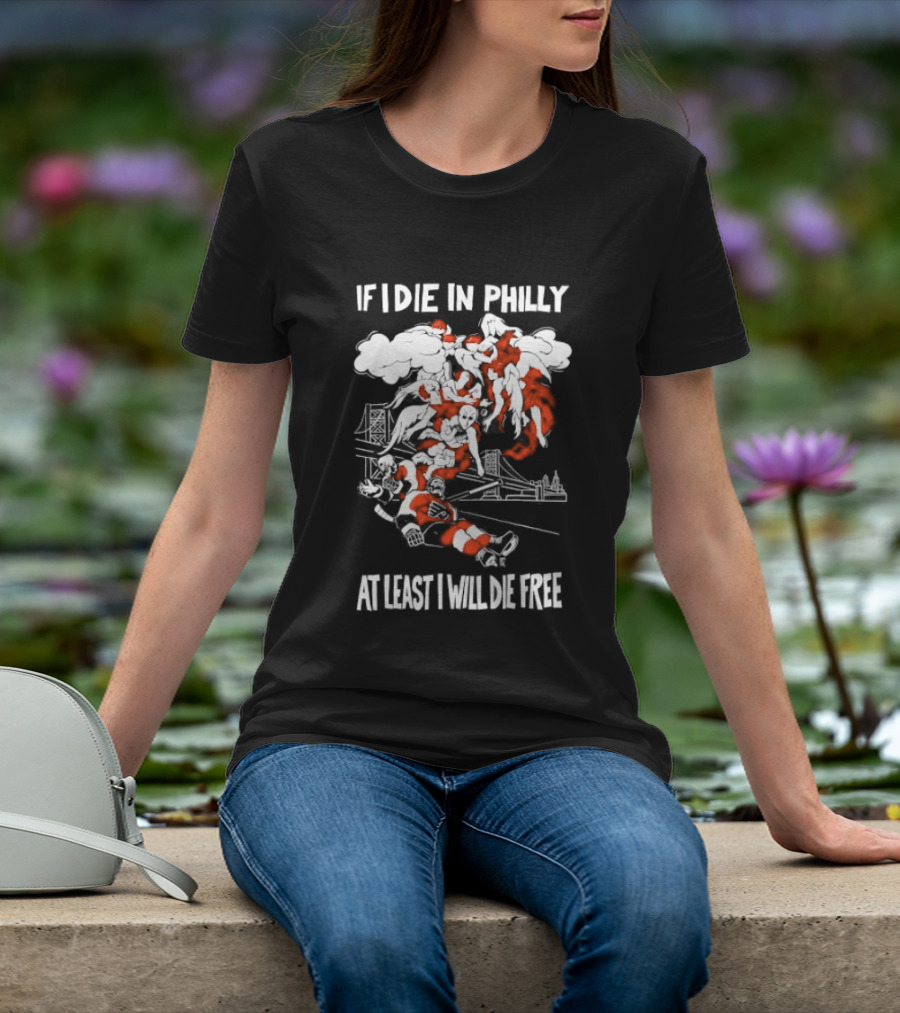 Philadelphia Flyers If I Die In Philly At Least I Will Die Free Hockey Spirit T-Shirt