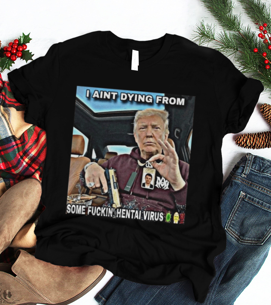 I Aint Dying From Some Fuckin Hentai Virus Trump Gun Pandemic Reaction Humor T-Shirt