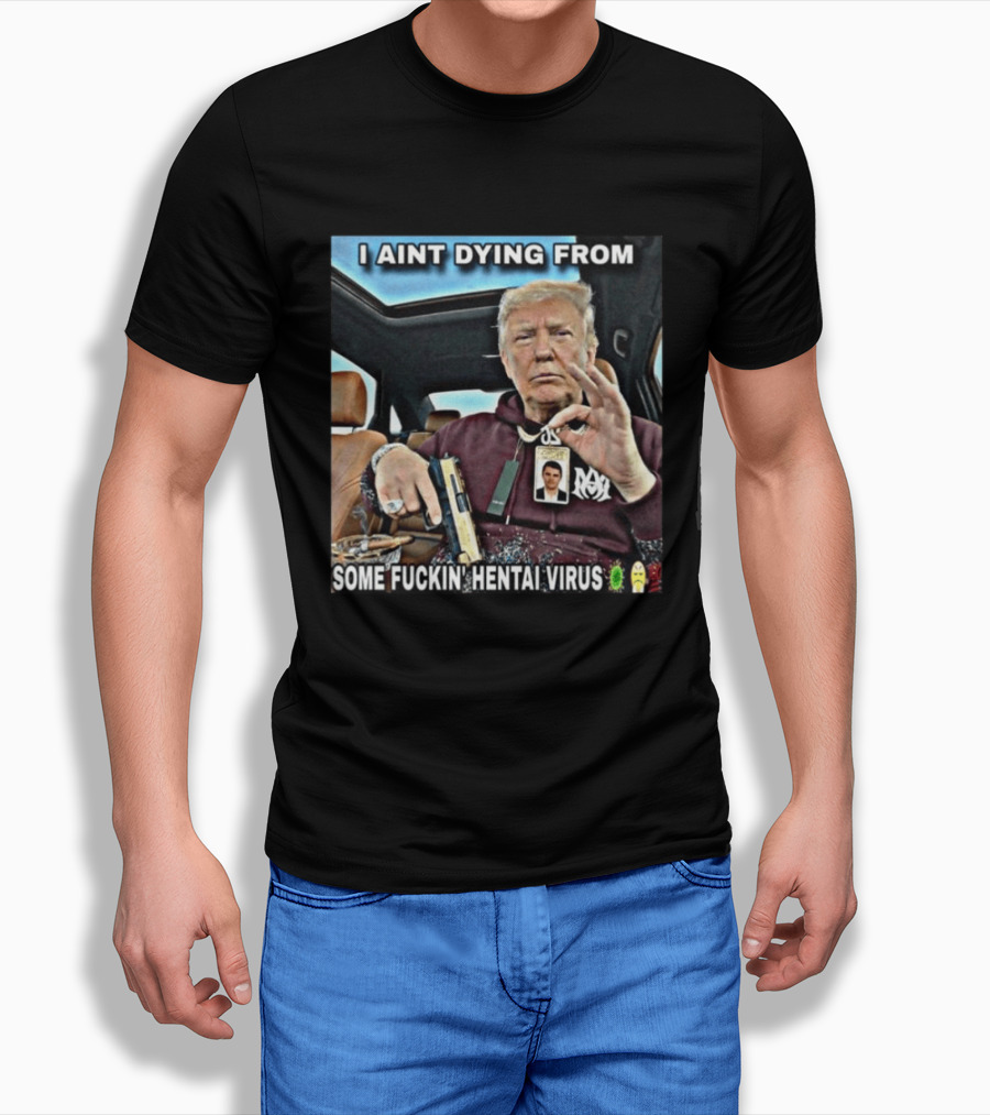 I Aint Dying From Some Fuckin Hentai Virus Trump Gun Pandemic Reaction Humor T-Shirt