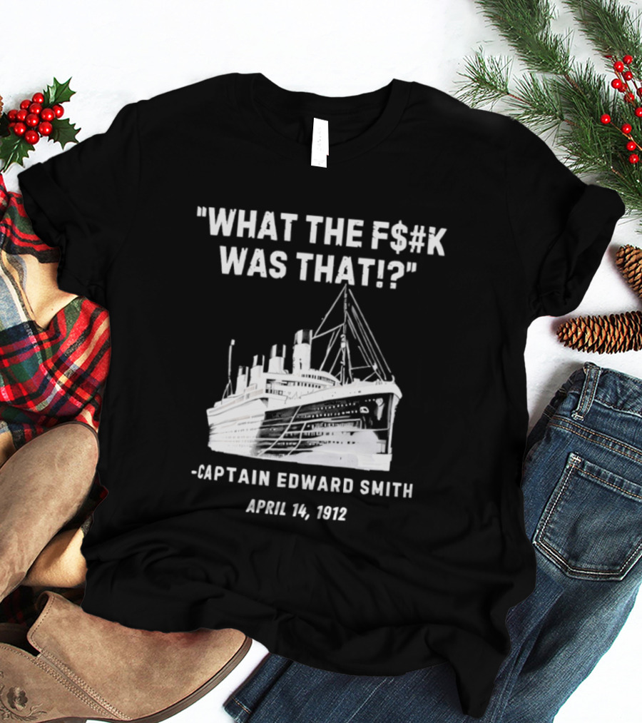 What The F$#K Was That Captain Edward Smith April 14 1912 T-Shirt
