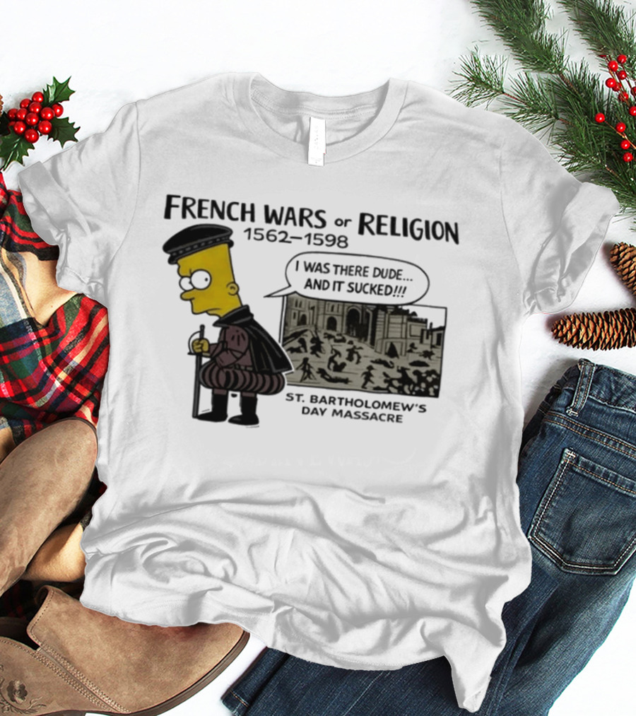 Bart Simpson French Wars Of Religion 1562 1598 St. Bartholomew's Day Massacre I Was There Dude And It Sucked T-Shirt