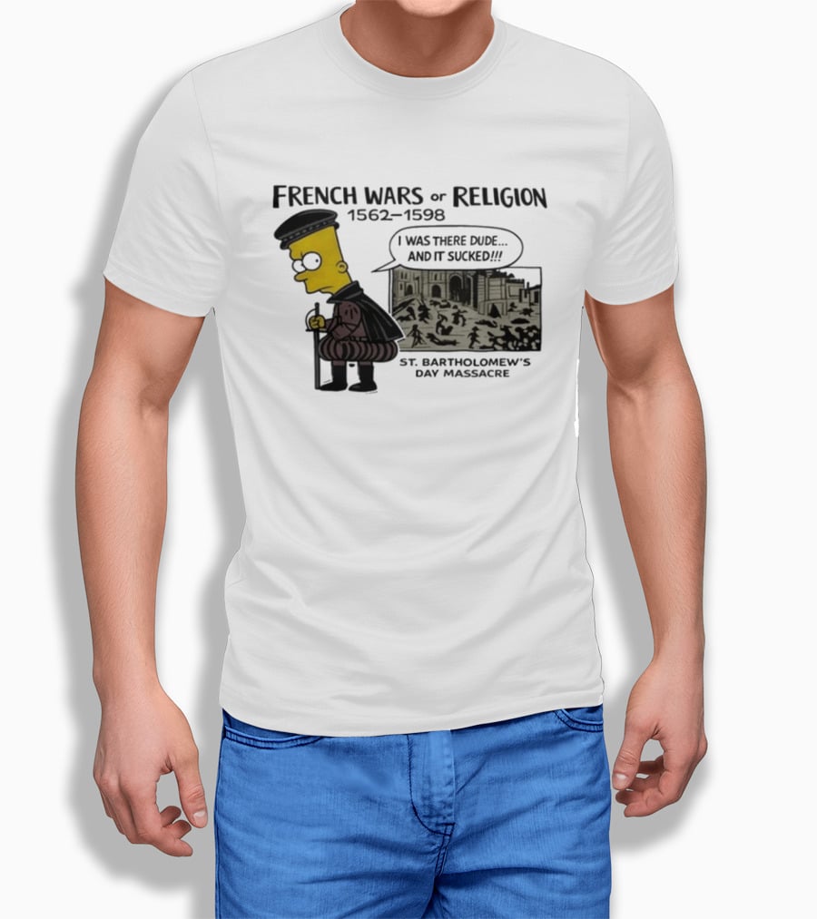 Bart Simpson French Wars Of Religion 1562 1598 St. Bartholomew's Day Massacre I Was There Dude And It Sucked T-Shirt