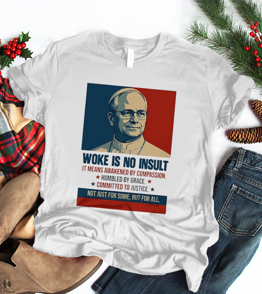 Leo XIV Woke Is No Insult Awakened By Compassion Humbled By Grace Committed To Justice Not Just For Some But For All T-Shirt