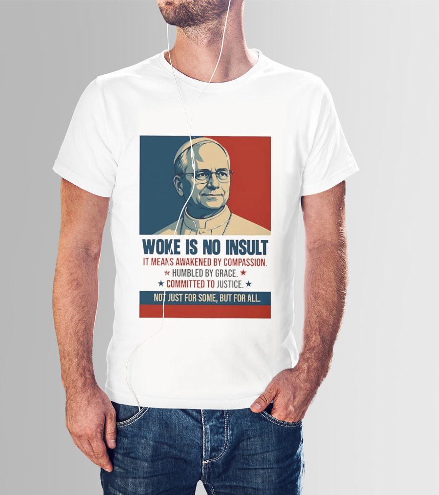 Leo XIV Woke Is No Insult Awakened By Compassion Humbled By Grace Committed To Justice Not Just For Some But For All T-Shirt
