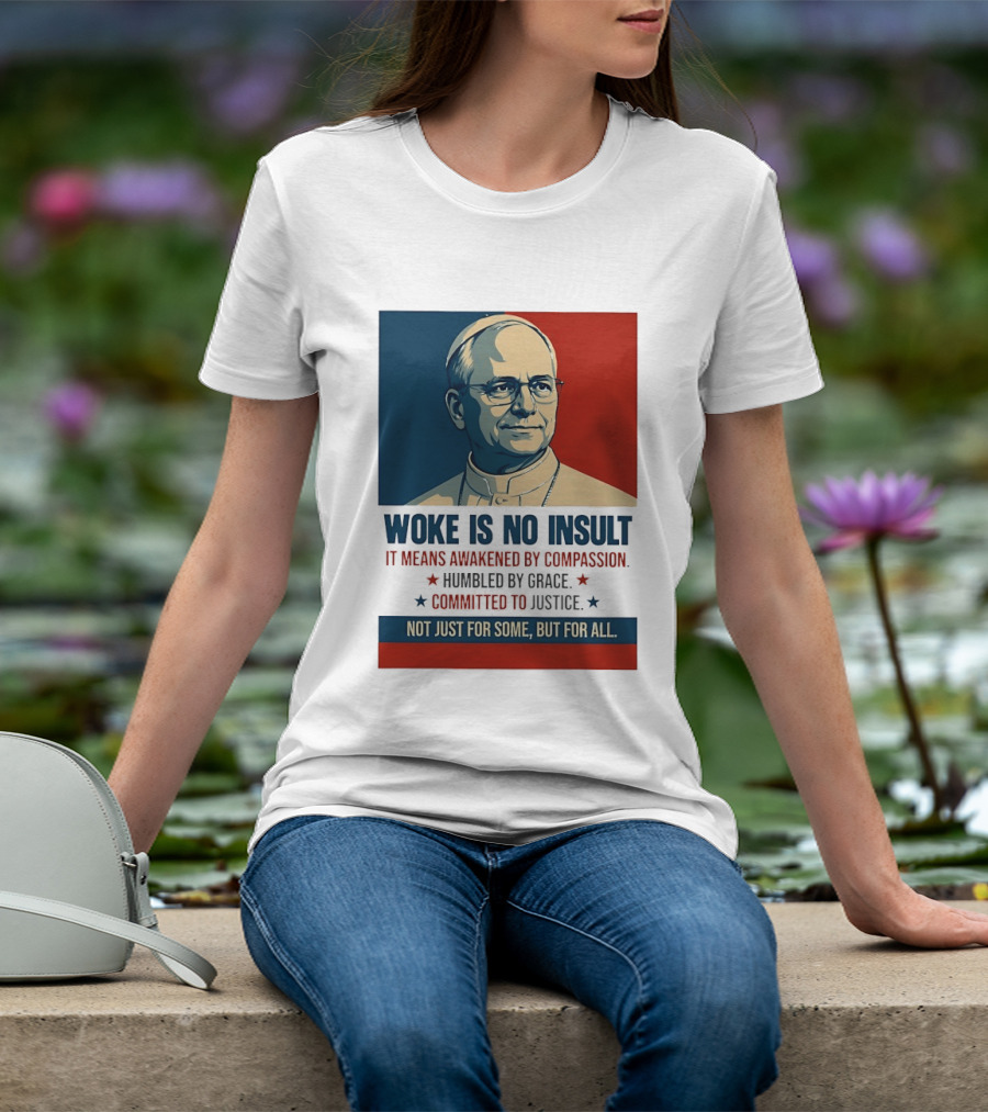 Leo XIV Woke Is No Insult Awakened By Compassion Humbled By Grace Committed To Justice Not Just For Some But For All T-Shirt