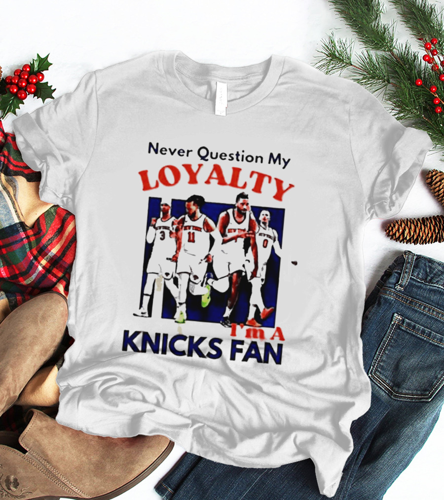 Never Question My Loyalty I'm A Knicks Fan T-Shirt