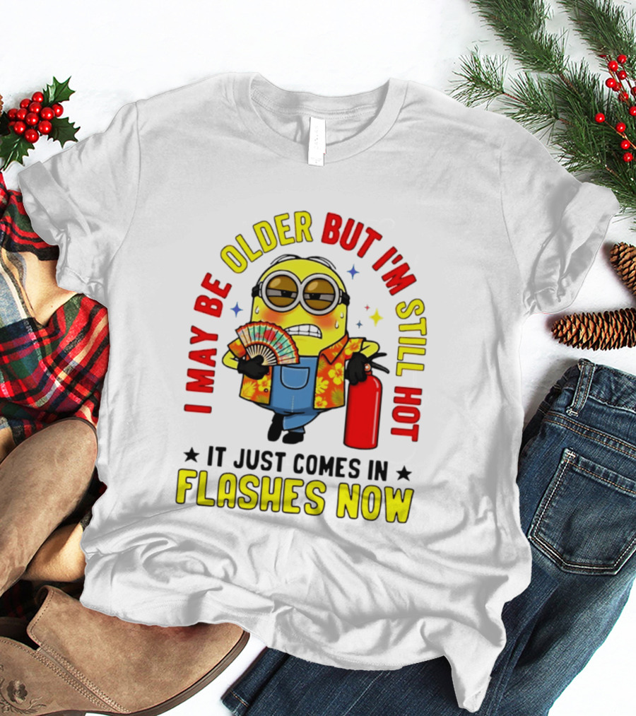 I'm May Be Older But I'm Still Hot It Just Comes In Flashes Now Minion T-Shirt