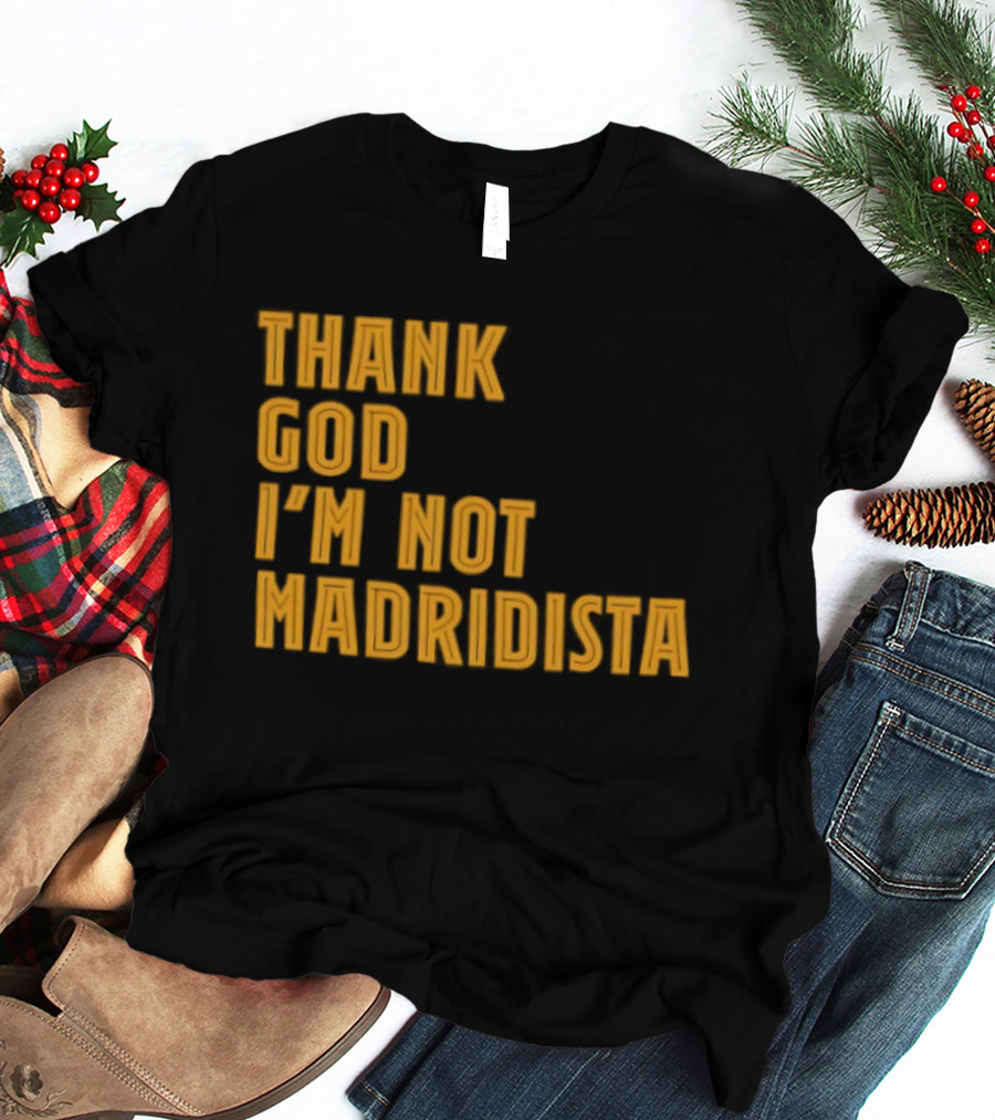 Thank God I'm Not Madridista Fan Rivalry Football Humor T-Shirt