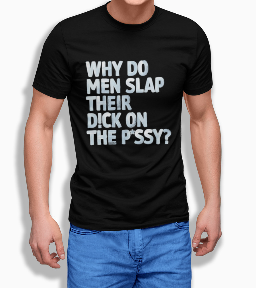 Why Do Men Slap Their Dick On The Pussy T-Shirt