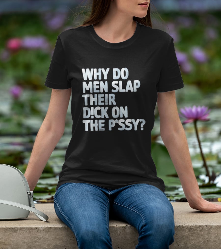 Why Do Men Slap Their Dick On The Pussy T-Shirt