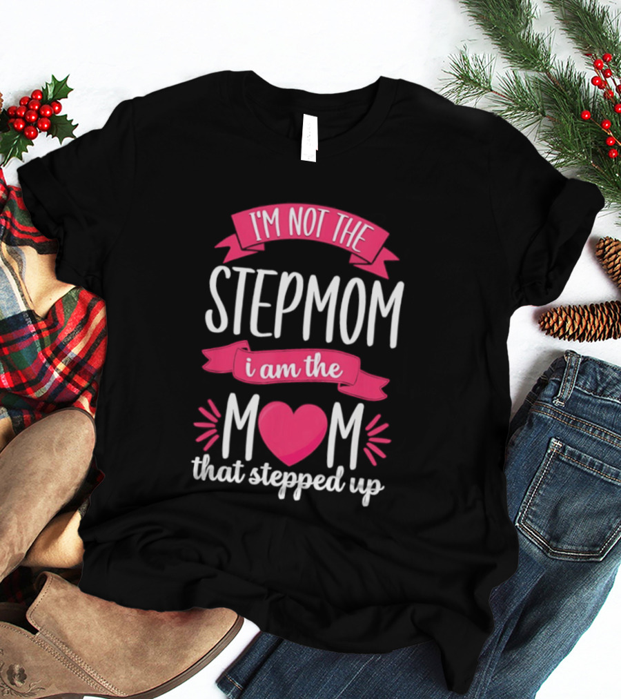 I'm Not The Stepmom I Am The Mom That Stepped Up Heart Hands T-Shirt