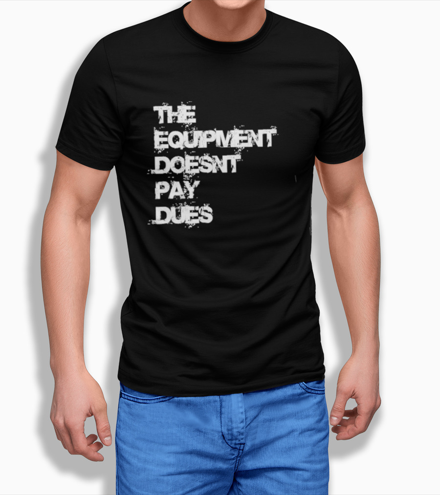 The Equipment Doesn't Pay Dues Motivational Gym T-Shirt