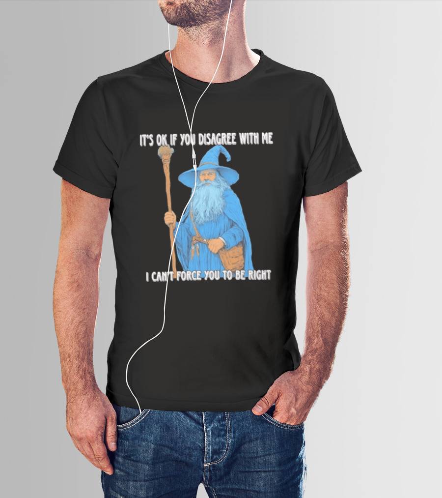 Wizard It's Ok If You Disagree With Me I Can't Force You To Be Right T-Shirt