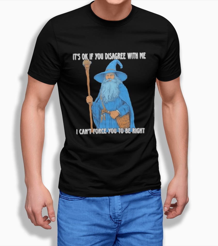 Wizard It's Ok If You Disagree With Me I Can't Force You To Be Right T-Shirt