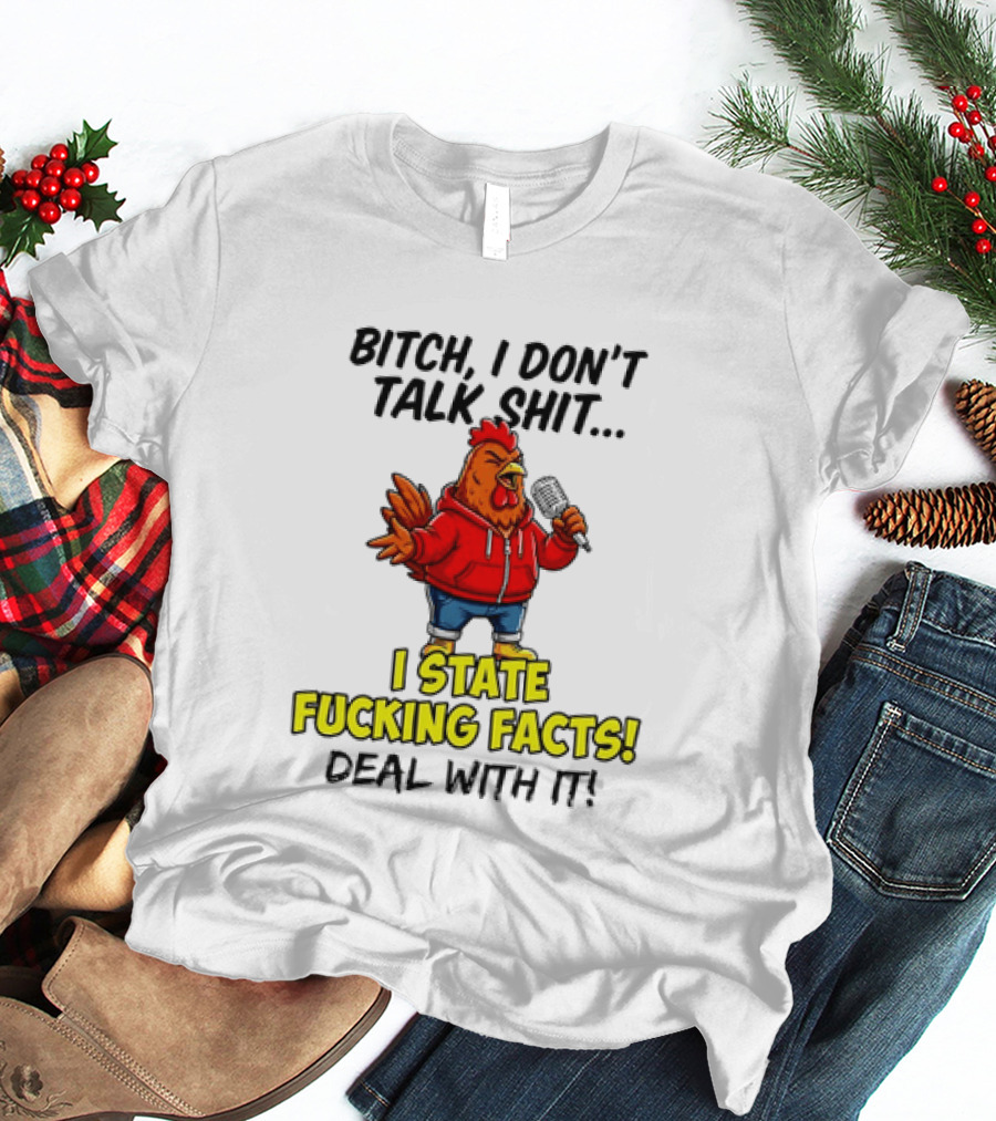 Bitch I Don't Talk Shit Chicken I State Fucking Facts Deal With It T-Shirt