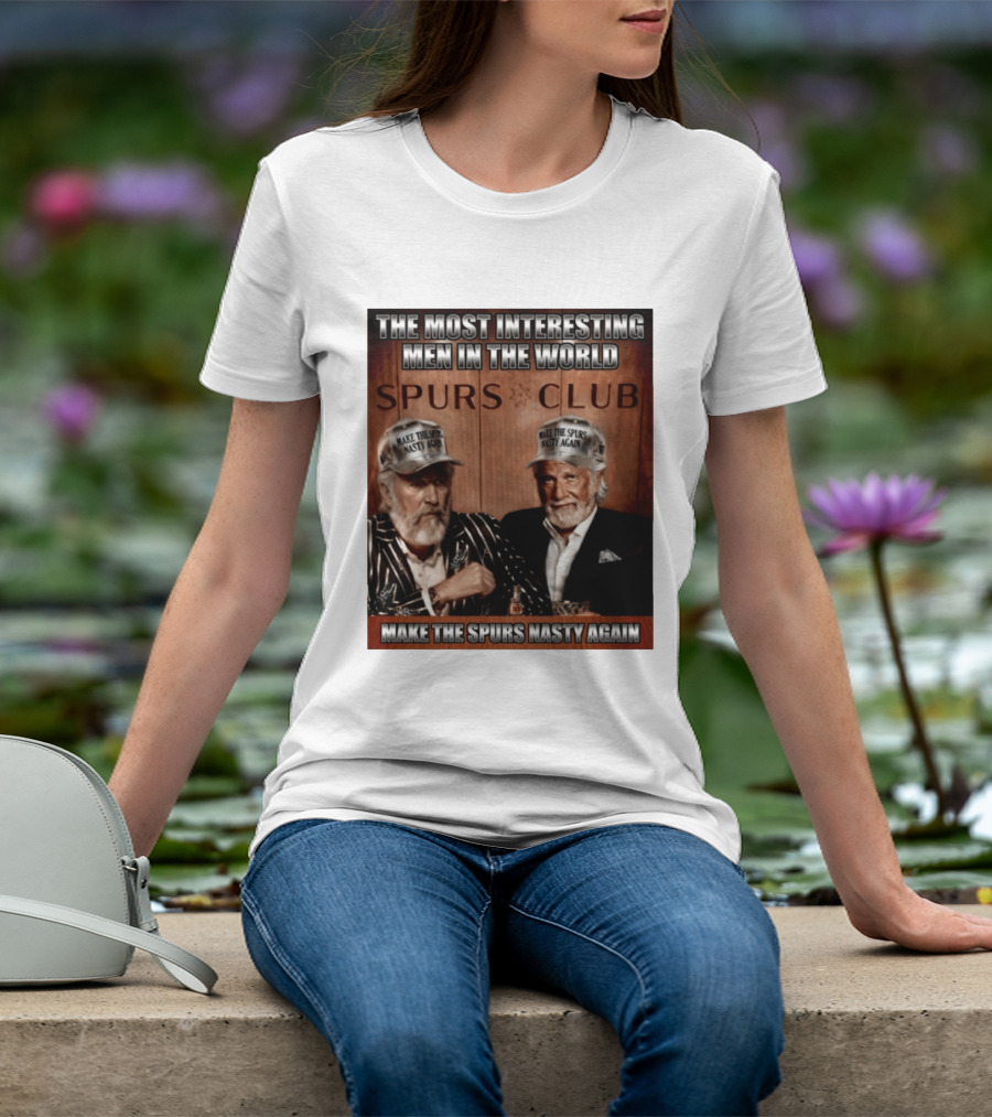 The Most Interesting Men In The World Spurs Club Make The Spurs Nasty Again T-Shirt