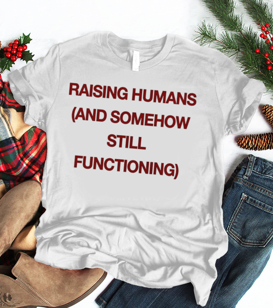 Raising Humans And Somehow Still Functioning T-Shirt