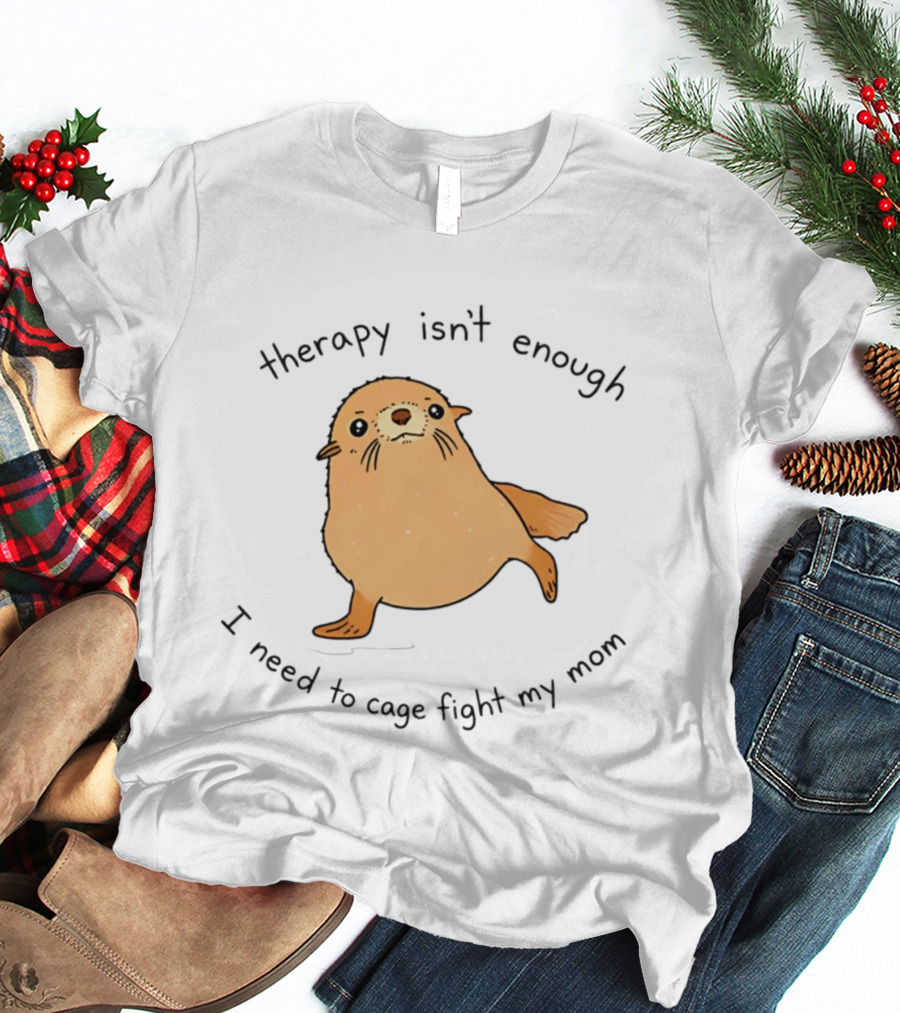 Therapy Isn't Enough Need To Cage Fight My Mom Cute Seal T-Shirt