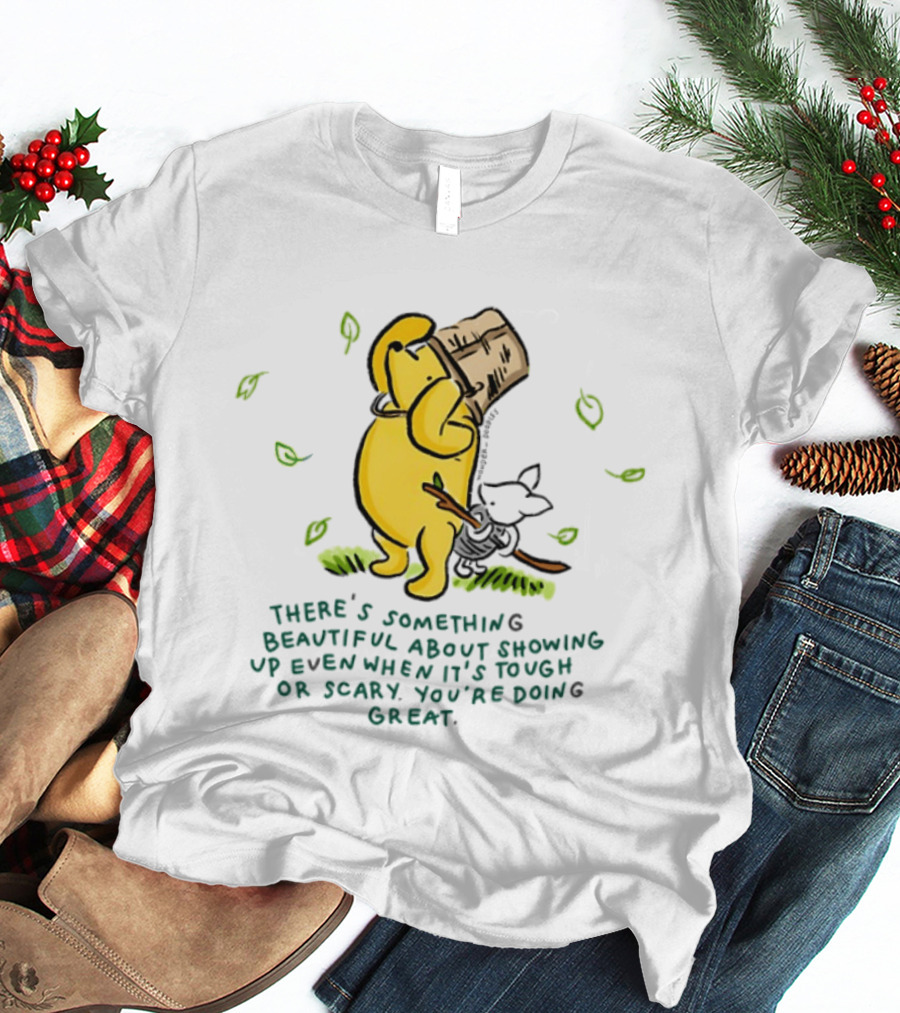 Winnie Pooh There's Something Beautiful About Showing Up Even When It's Tough Or Scary You're Doing Great T-Shirt