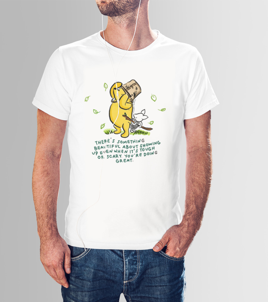 Winnie Pooh There's Something Beautiful About Showing Up Even When It's Tough Or Scary You're Doing Great T-Shirt