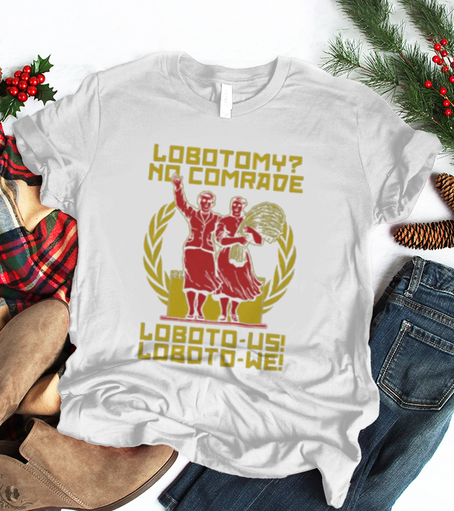 Lobotomy No Comrade Loboto Us Loboto We Victory T-Shirt
