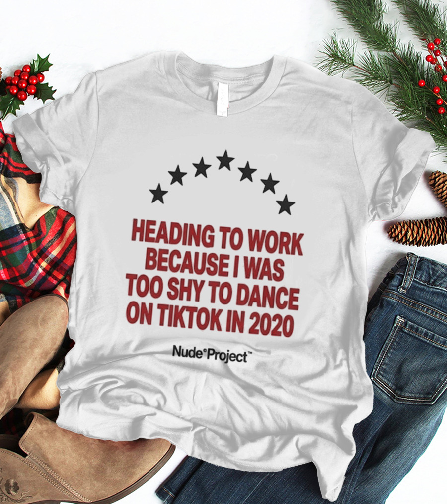 Heading To Work Because I Was Too Shy To Dance On TikTok In 2020 Nude Project T-Shirt