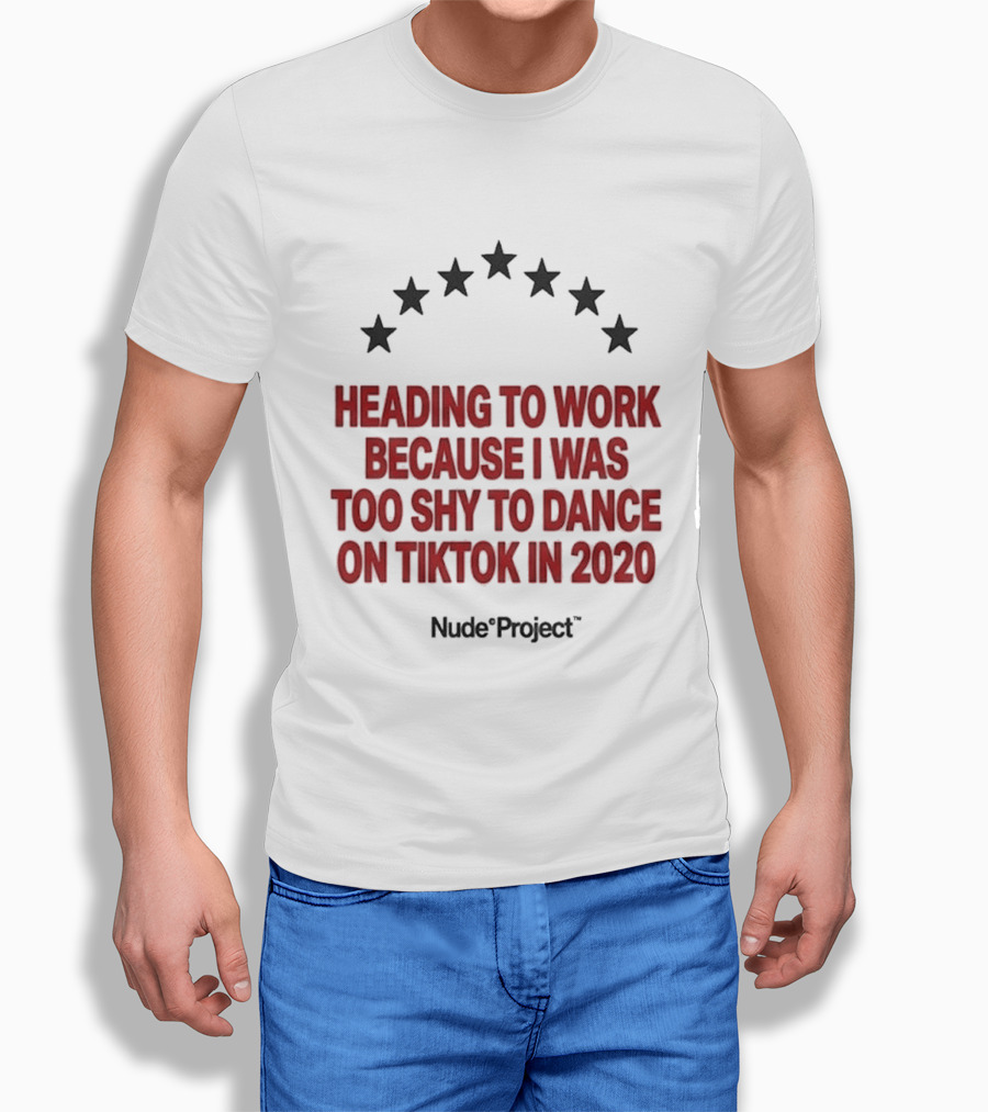 Heading To Work Because I Was Too Shy To Dance On TikTok In 2020 Nude Project T-Shirt