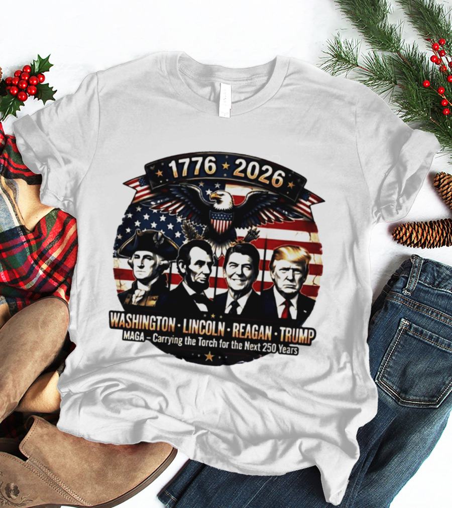 1776 2026 Washington Lincoln Reagan Trump MAGA Carrying The Torch For The Next 250 Years T-Shirt