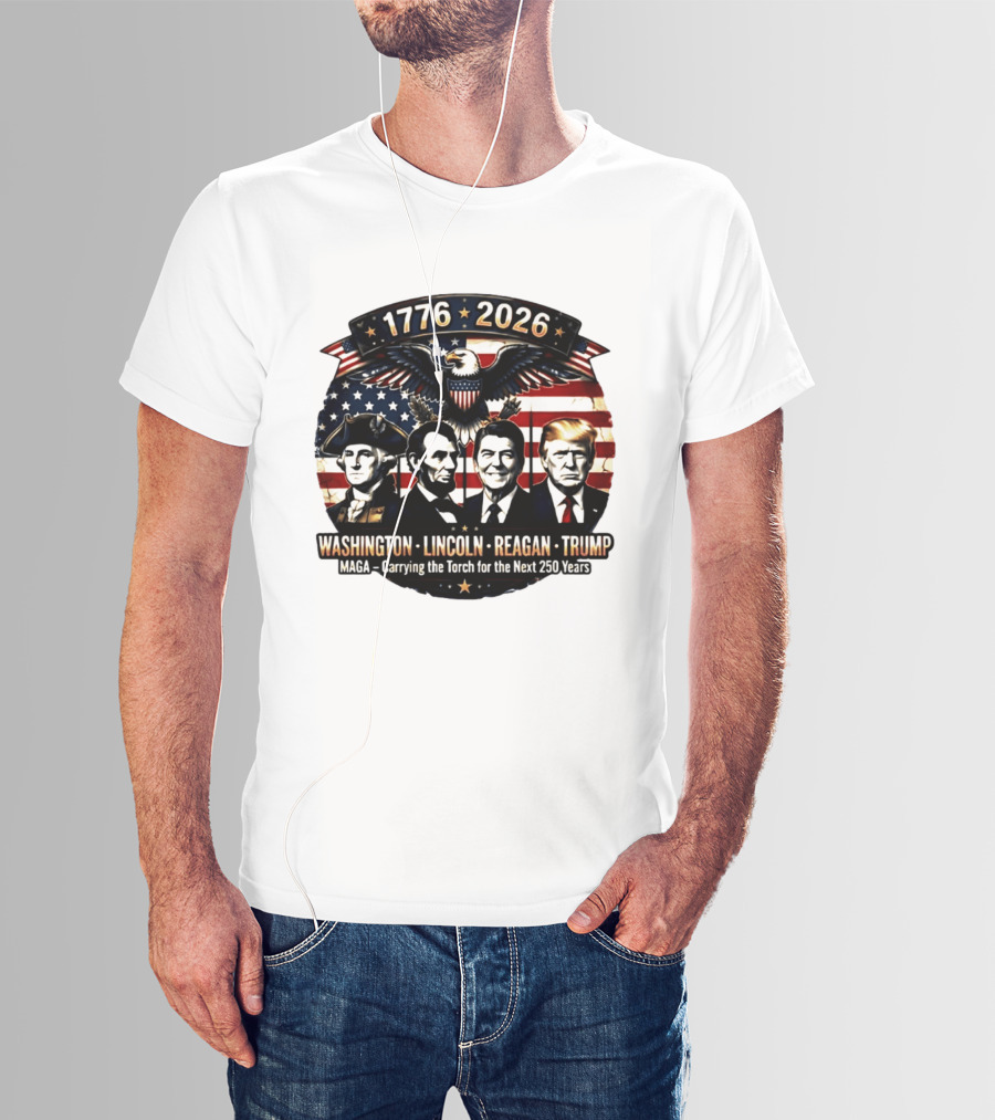 1776 2026 Washington Lincoln Reagan Trump MAGA Carrying The Torch For The Next 250 Years T-Shirt