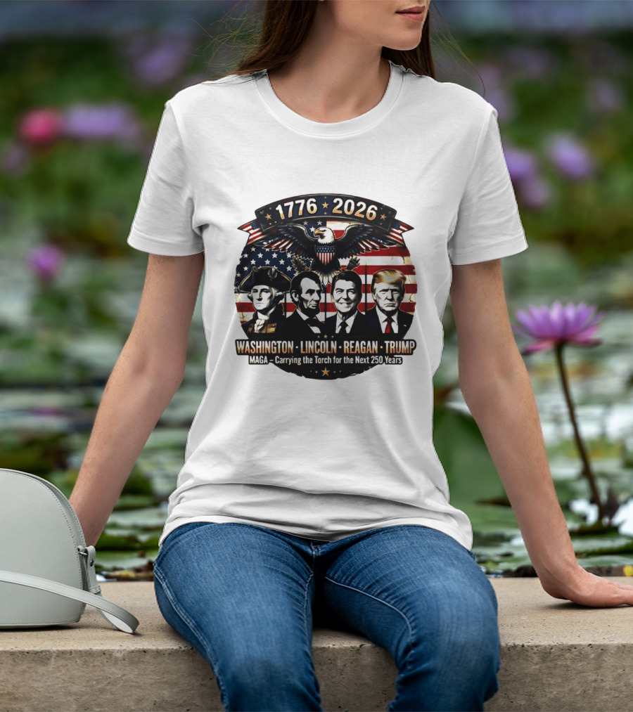 1776 2026 Washington Lincoln Reagan Trump MAGA Carrying The Torch For The Next 250 Years T-Shirt